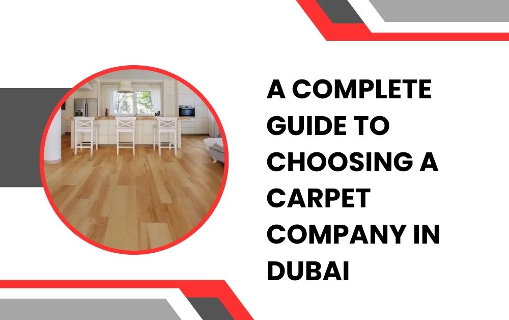 A Complete Guide to Choosing a Carpet Company in Dubai
