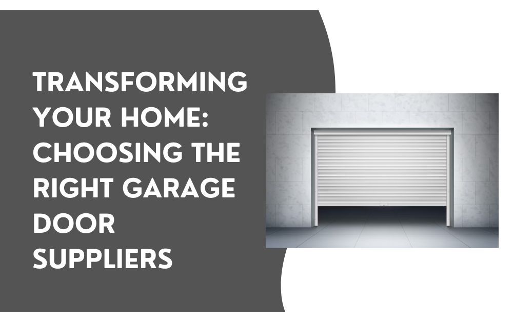 Transforming Your Home Choosing the Right Garage Door Suppliers