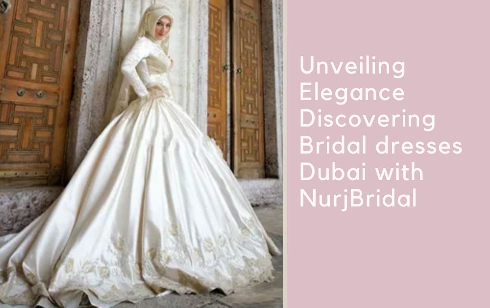 Unveiling Elegance Discovering Bridal dresses Dubai with NurjBridal
